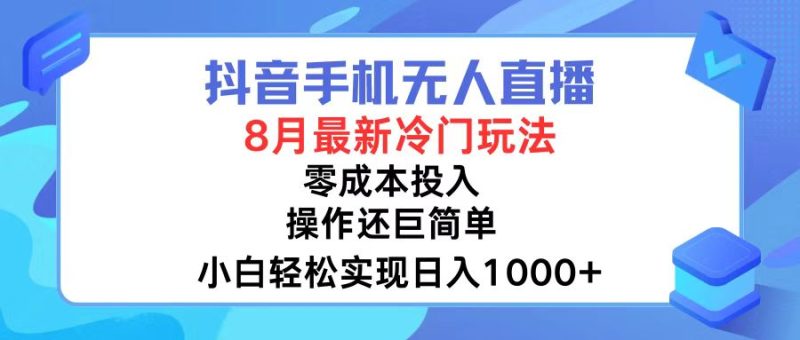 抖音手机无人直播,8月全新冷门玩法,小白轻松实现日入1000+,操作巨简单-创业项目网