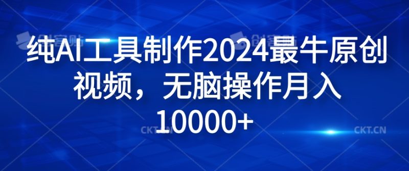 纯AI工具制作2024最牛原创视频,无脑操作月入1W+-创业项目网
