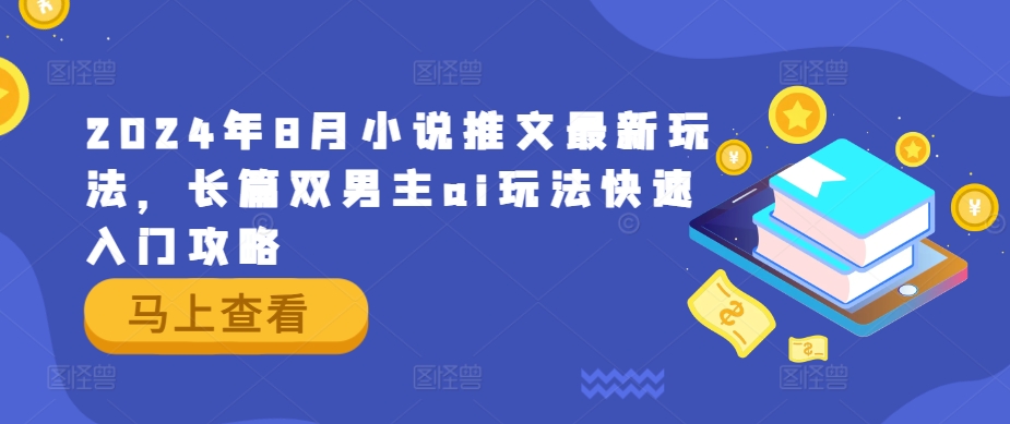 2024年8月小说推文最新玩法，长篇双男主ai玩法快速入门攻略-创业项目网