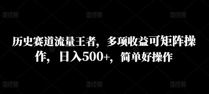历史赛道流量王者，多项收益可矩阵操作，日入500+，简单好操作-创业项目网