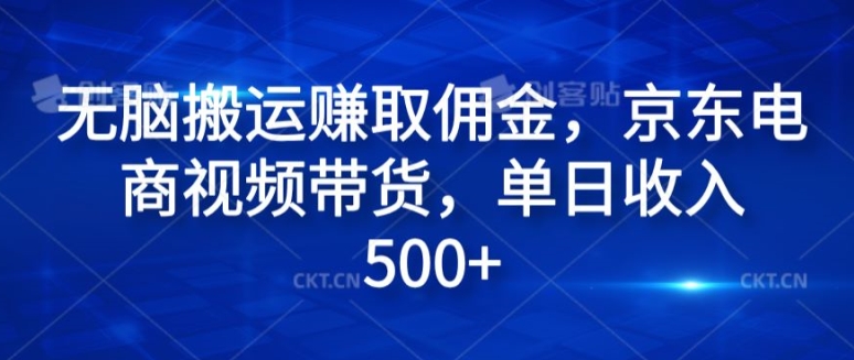 无脑搬运赚取佣金，京东电商视频带货，单日收入500+-创业项目网