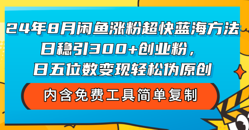 24年8月闲鱼涨粉超快蓝海方法!日稳引300+创业粉,日五位数变现,轻松伪原创-创业项目网