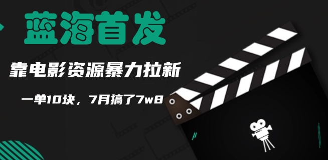 蓝海首发，靠电影资源暴力拉新，一单10块，7月搞了7w8-创业项目网