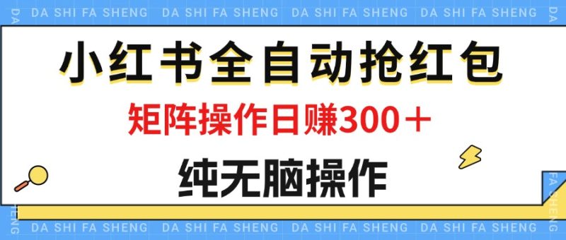 最新小红书全自动抢红包,单号一天50+ 矩阵操作日入300+,纯无脑操作-创业项目网