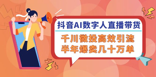 抖音AI数字人直播带货，千川 微投高效引流，半年爆卖几十万单-创业项目网