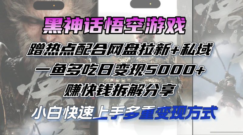 黑神话悟空游戏蹭热点配合网盘拉新+私域,一鱼多吃日变现5000+,赚快钱拆解分享-创业项目网