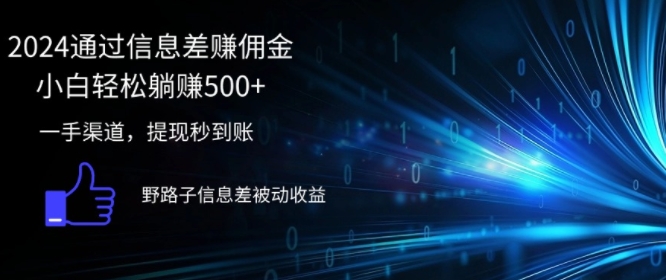 2024通过信息差赚佣金，小白轻松躺赚5张，一手渠道，提现秒到账，野路子信息差被动收益-创业项目网