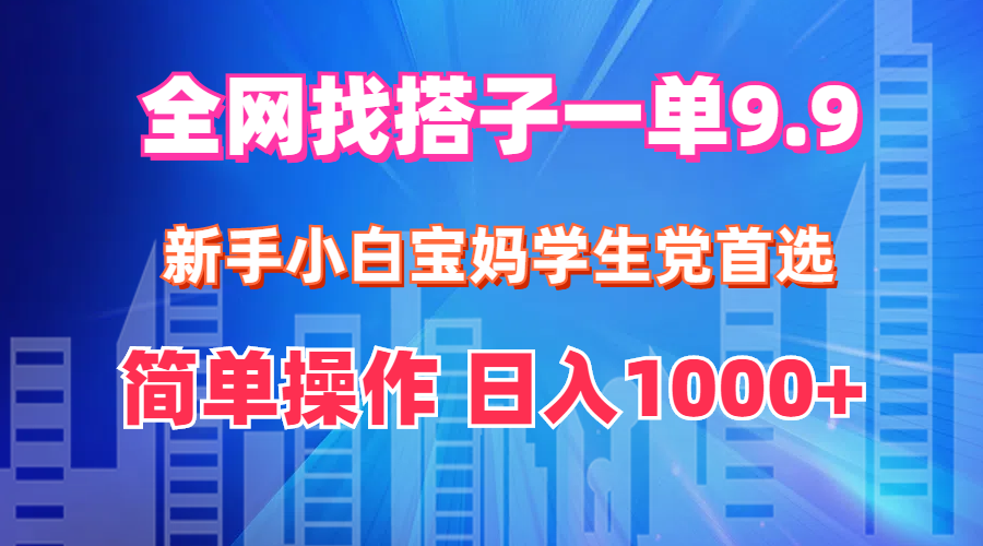 全网找搭子1单9.9，新手小白宝妈学生党首选，简单操作，日入1000+-创业项目网