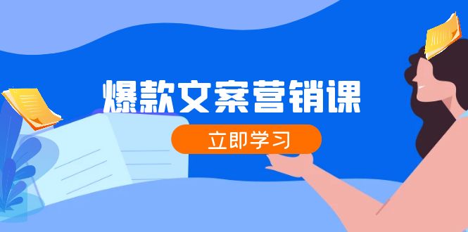 爆款文案营销课：公域转私域，涨粉成交一网打尽，各行业人士必备-创业项目网