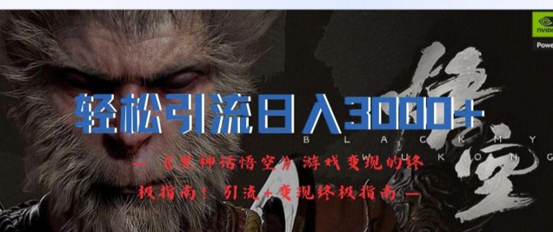 轻松引流日入3k，《黑神话悟空》游戏变现的终极指南!引流+变现终极指南-创业项目网