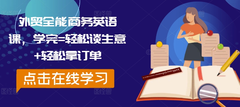外贸全能商务英语课，学完=轻松谈生意+轻松拿订单-创业项目网