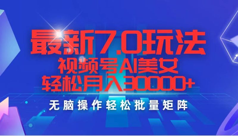 最新7.0玩法视频号AI美女,轻松月入30000+-创业项目网
