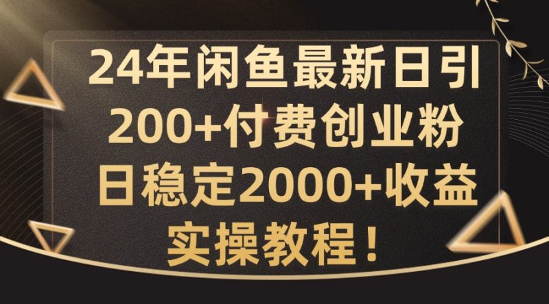 24年闲鱼最新日引200+付费创业粉日稳2000+收益,实操教程-创业项目网