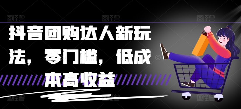 抖音团购达人新玩法，零门槛，低成本高收益-创业项目网