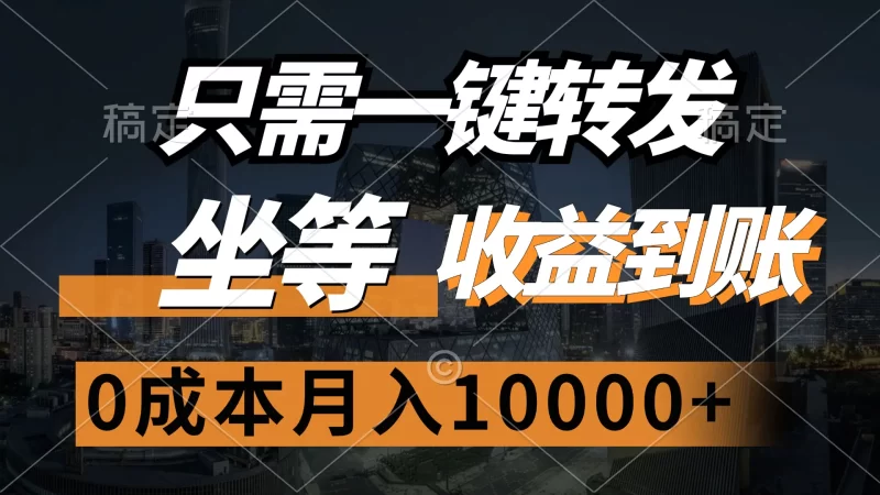 只需一键转发，坐等收益到账，0成本月入10000+-创业项目网