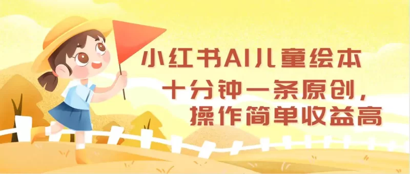 小红书AI儿童绘本，十分钟一条原创，操作简单收益高-创业项目网