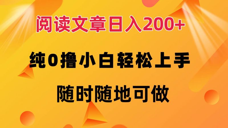 阅读文章日入200+ 纯0撸 小白轻松上手 随时随地可做-创业项目网
