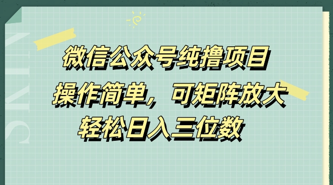 微信公众号纯撸项目，操作简单，可矩阵放大，轻松日入三位数-创业项目网