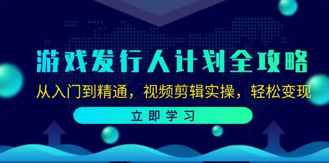 游戏发行人计划全攻略：从入门到精通，视频剪辑实操，轻松变现-创业项目网