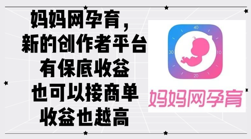 妈妈网孕育，新的创作者平台，有保底收益也可以接商单收益也越高-创业项目网