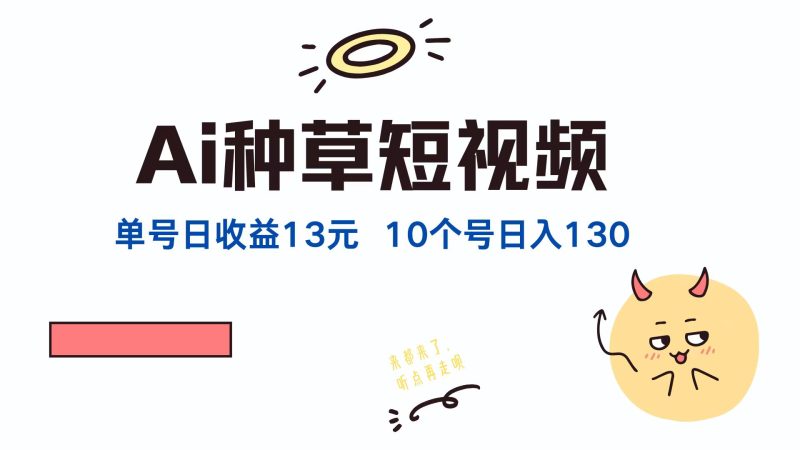 AI种草单账号日收益13元(抖音,快手,视频号),10个就是130元-创业项目网