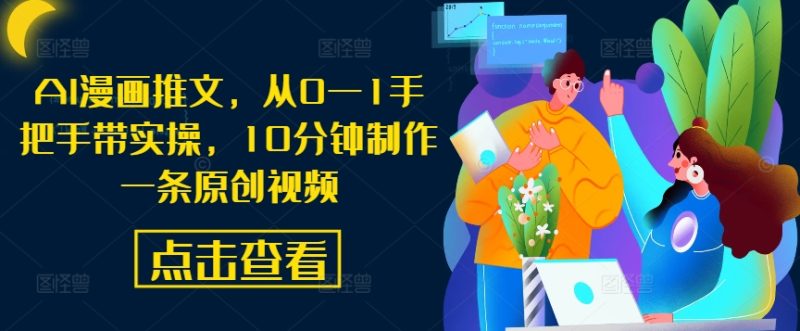AI漫画推文,从0—1手把手带实操,10分钟制作一条原创视频-创业项目网