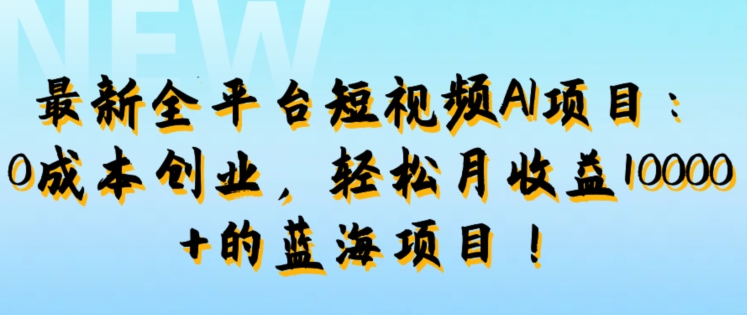 最新全平台短视频AI项目：0成本创业，轻松月收益1w+的蓝海项目!-创业项目网