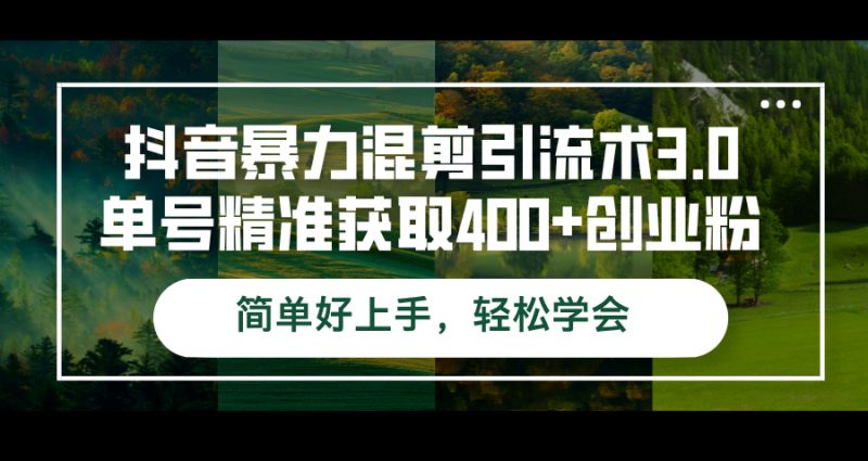 抖音暴力混剪引流术3.0单号精准获取400+创业粉简单好上手,轻松学会-创业项目网