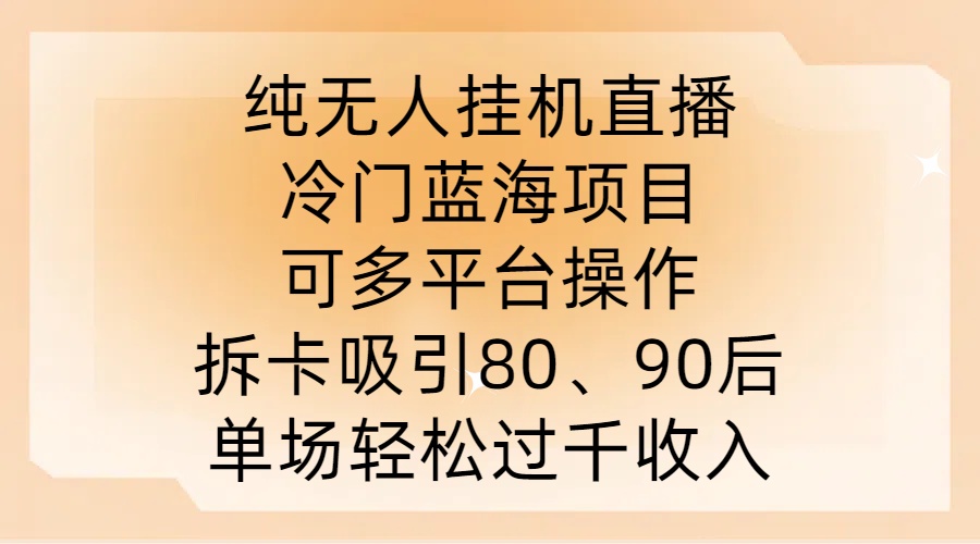 纯无人挂机直播，冷门蓝海项目，可多平台操作，拆卡吸引80、90后，单场轻松过千收入-创业项目网