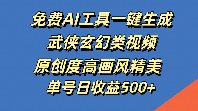 免费AI工具一键生成武侠玄幻类视频，原创度高画风精美，单号日收益几张-创业项目网