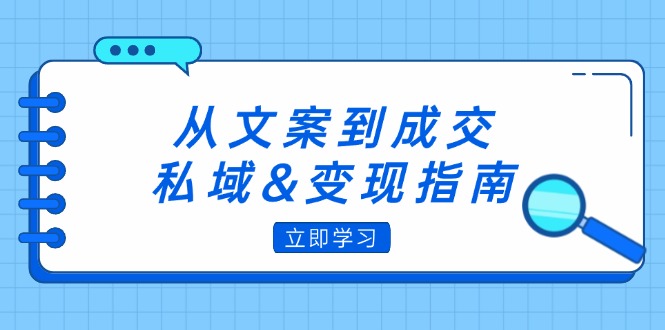 从文案到成交，私域&变现指南：朋友圈策略+文案撰写+粉丝运营实操-创业项目网