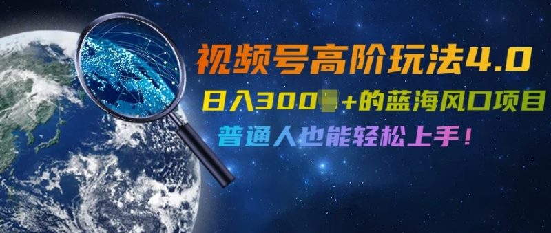 视频号高阶玩法4.0,日入几张的蓝海风口项目,普通人也能轻松上手-创业项目网