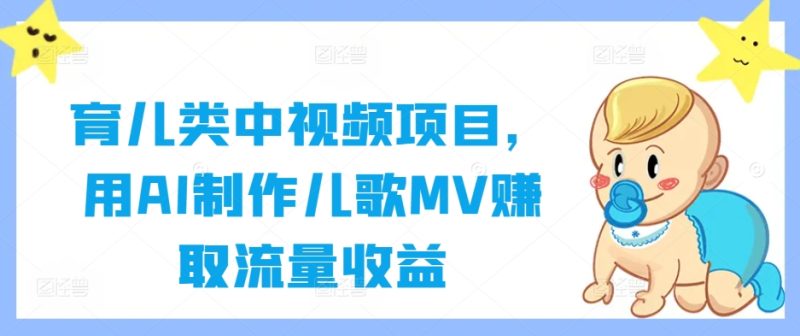 育儿类中视频项目,用AI制作儿歌MV赚取流量收益-创业项目网