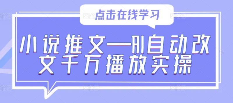 小说推文—AI自动改文千万播放实操-创业项目网