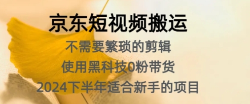 京东短视频搬运，不需要繁琐的剪辑，使用黑科技0粉带货，2024下半年新手适合的项目-创业项目网