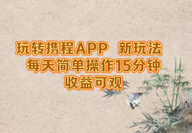 玩转携程APP,新玩法,每天简单操作15分钟,收益可观-创业项目网