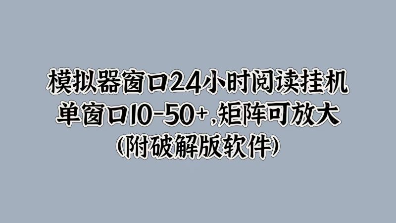模拟器窗口24小时阅读挂机,单窗口10-50+,矩阵可放大(附软件)-创业项目网