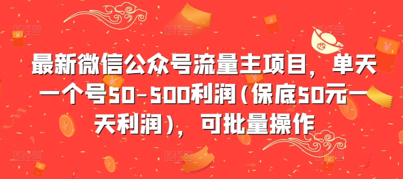最新微信公众号流量主项目，单天一个号50-500利润(保底50元一天利润)，可批量操作-创业项目网