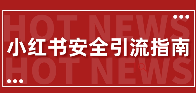 【最新迭代】小红书安全引流指南，一篇吃透小红书引流-创业项目网