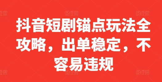 抖音短剧锚点玩法全攻略，出单稳定，不容易违规-创业项目网