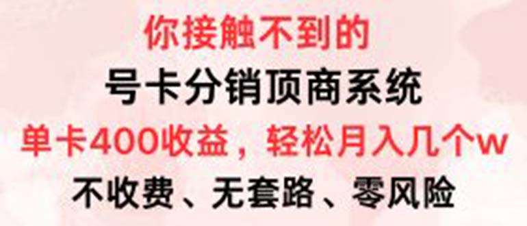 号卡分销顶商系统，单卡400+收益。0门槛免费领，月入几W超轻松-创业项目网