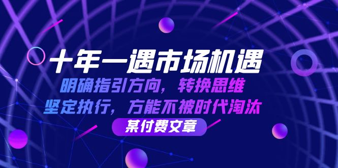 十年一遇市场机遇，明确指引方向，转换思维，坚定执行，方能不被时代淘汰-创业项目网
