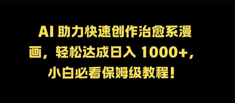 AI助力快速创作治愈系漫画，轻松达成日入几张，小白必看保姆级教程!-创业项目网
