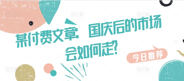 某付费文章：国庆后的市场会如何走?-创业项目网