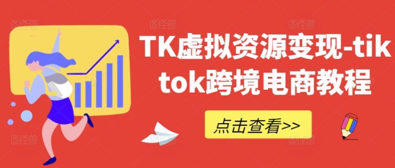 TK虚拟资源变现-tiktok跨境电商教程-创业项目网