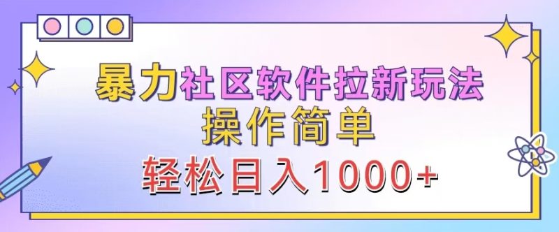 暴力社区软件拉新玩法,操作简单,轻松日入1k-创业项目网