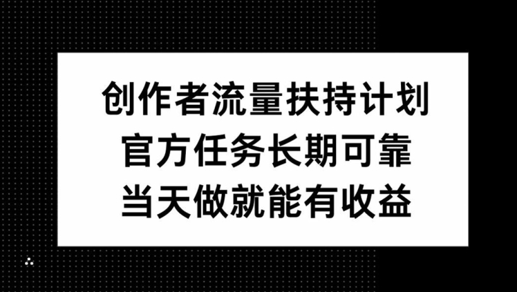 创作者流量扶持计划，官方任务长期可靠，当天做就能有收益-创业项目网