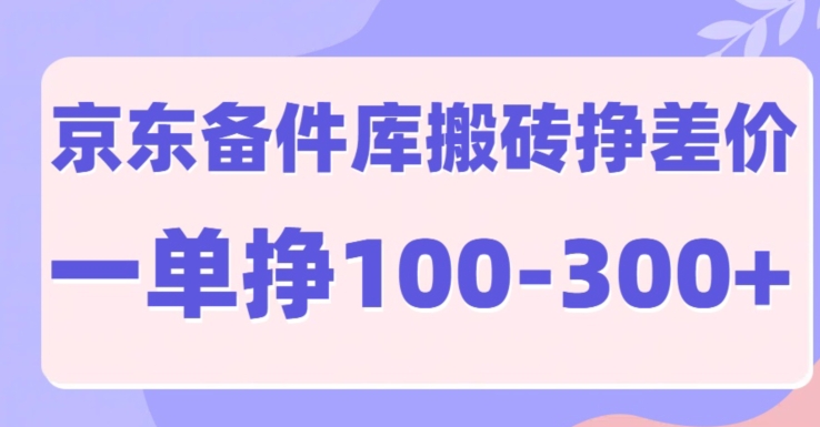 京东备件库搬砖项目，一单利润100-300+-创业项目网