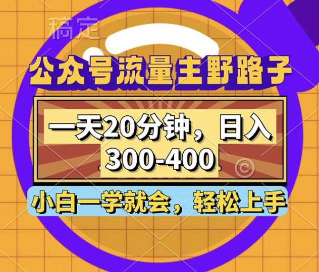 公众号流量主野路子玩法,一天20分钟,日入300~400,小白一学就会-创业项目网