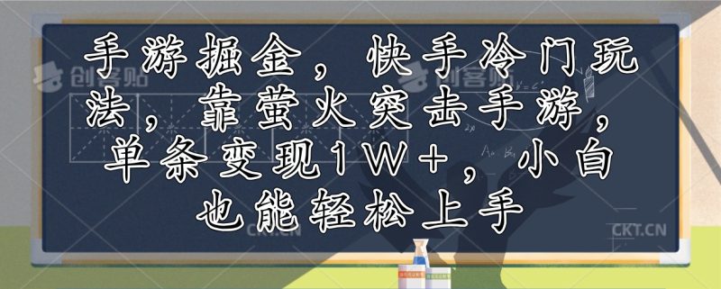 手游掘金,快手冷门玩法,靠萤火突击手游,单条变现1W+,小白也能轻松上手-创业项目网